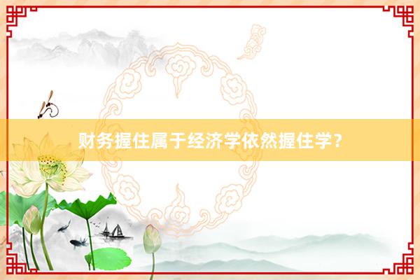 财务握住属于经济学依然握住学？