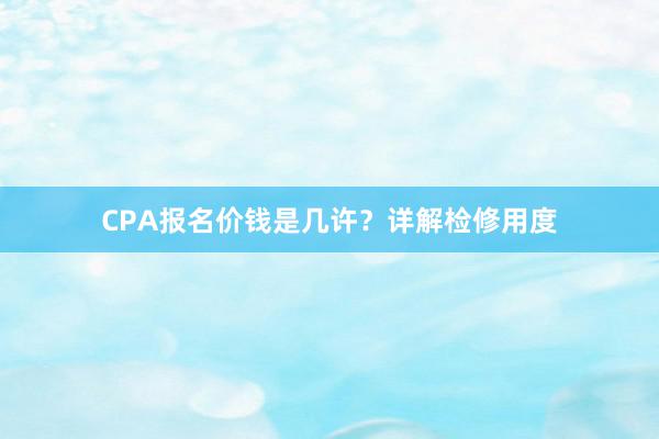 CPA报名价钱是几许？详解检修用度